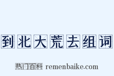 到北大荒去组词是什么意思的图片
